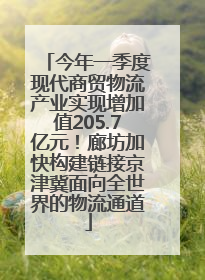 今年一季度现代商贸物流产业实现增加值205.7亿元！廊坊加快构建链接京津冀面向全世界的物流通道
