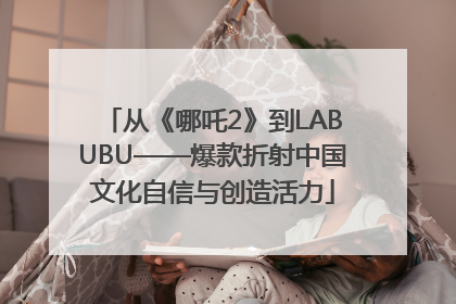 从《哪吒2》到LABUBU——爆款折射中国文化自信与创造活力