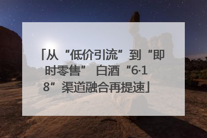 从“低价引流”到“即时零售” 白酒“6·18”渠道融合再提速
