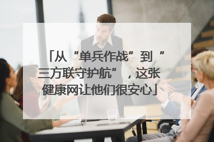 从“单兵作战”到“三方联守护航”，这张健康网让他们很安心