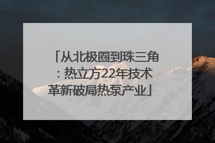 从北极圈到珠三角：热立方22年技术革新破局热泵产业