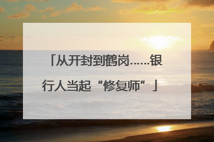 从开封到鹤岗……银行人当起“修复师”