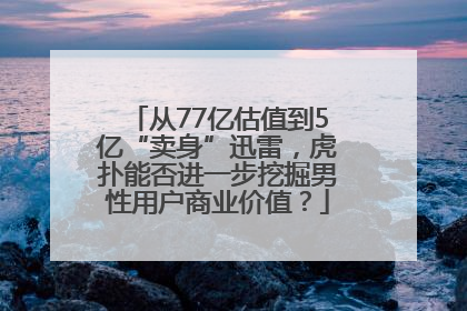 从77亿估值到5亿“卖身”迅雷，虎扑能否进一步挖掘男性用户商业价值？