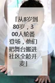 从8岁到80岁，300人轮番登场，他们把舞台搬进社区全龄开麦