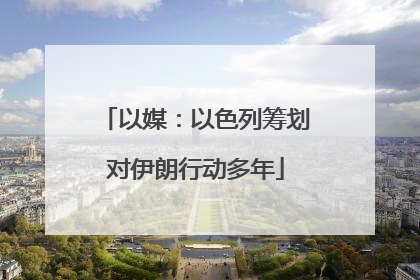 以媒：以色列筹划对伊朗行动多年