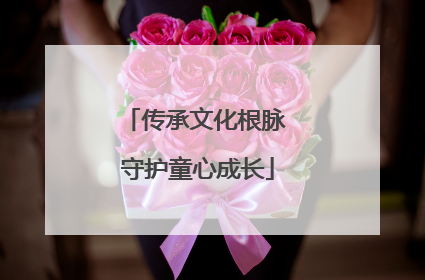 传承文化根脉 守护童心成长