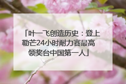 叶一飞创造历史：登上勒芒24小时耐力赛最高领奖台中国第一人