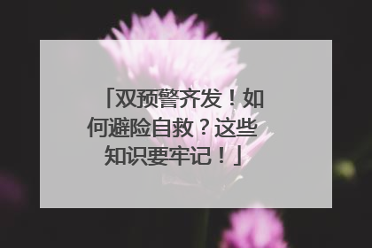 双预警齐发！如何避险自救？这些知识要牢记！