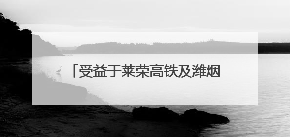 受益于莱荣高铁及潍烟高铁通车，山东铁路基金公司营收大幅增长