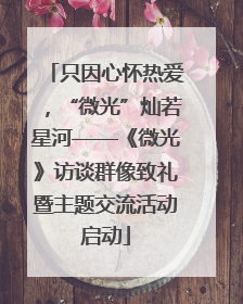 只因心怀热爱，“微光”灿若星河——《微光》访谈群像致礼暨主题交流活动启动