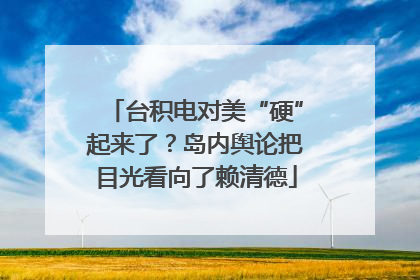 台积电对美“硬”起来了？岛内舆论把目光看向了赖清德
