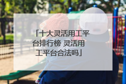 十大灵活用工平台排行榜 灵活用工平台合法吗