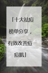 十大祛痘榜单分享，有效改善痘痘肌