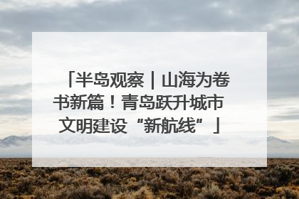 半岛观察｜山海为卷书新篇！青岛跃升城市文明建设“新航线”