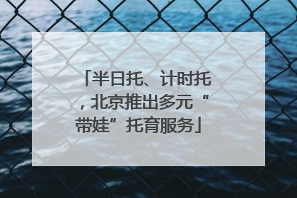 半日托、计时托，北京推出多元“带娃”托育服务