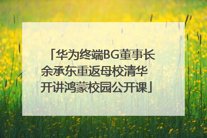 华为终端BG董事长余承东重返母校清华 开讲鸿蒙校园公开课