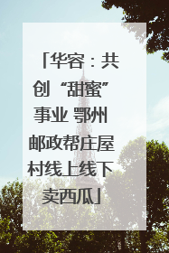 华容：共创“甜蜜”事业 鄂州邮政帮庄屋村线上线下卖西瓜