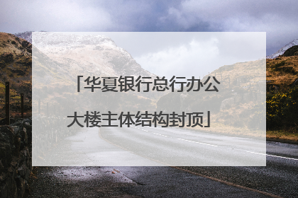 华夏银行总行办公大楼主体结构封顶