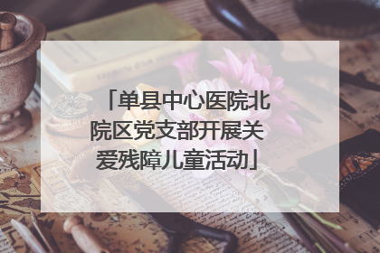 单县中心医院北院区党支部开展关爱残障儿童活动