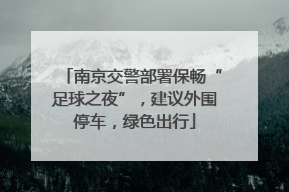 南京交警部署保畅“足球之夜”，建议外围停车，绿色出行