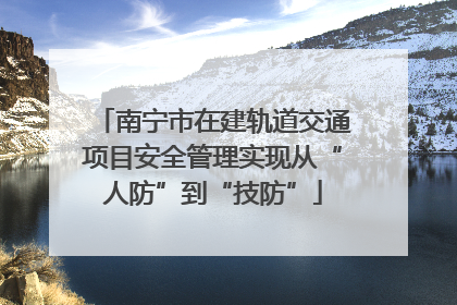 南宁市在建轨道交通项目安全管理实现从“人防”到“技防”