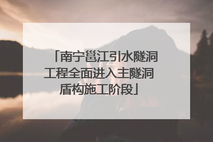 南宁邕江引水隧洞工程全面进入主隧洞盾构施工阶段
