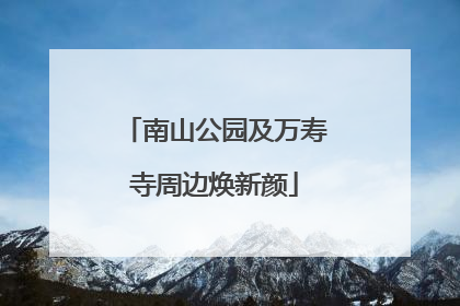 南山公园及万寿寺周边焕新颜