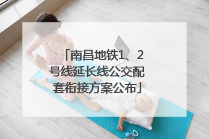 南昌地铁1、2号线延长线公交配套衔接方案公布