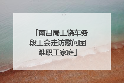 南昌局上饶车务段工会走访慰问困难职工家庭