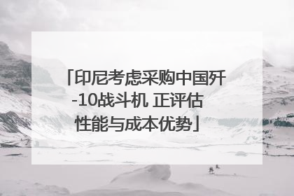 印尼考虑采购中国歼-10战斗机 正评估性能与成本优势