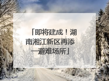 即将建成！湖南湘江新区再添一避难场所