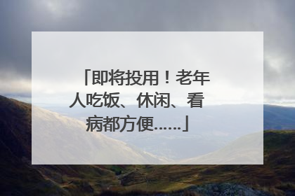 即将投用！老年人吃饭、休闲、看病都方便……