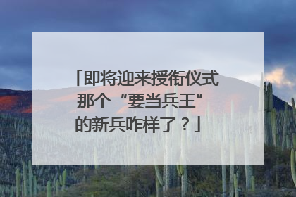 即将迎来授衔仪式 那个“要当兵王”的新兵咋样了？
