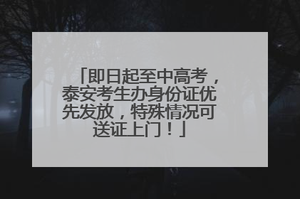 即日起至中高考，泰安考生办身份证优先发放，特殊情况可送证上门！