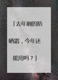 去年剩的防晒霜，今年还能用吗？