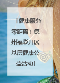 健康服务零距离！德州福彩开展基层健康公益活动