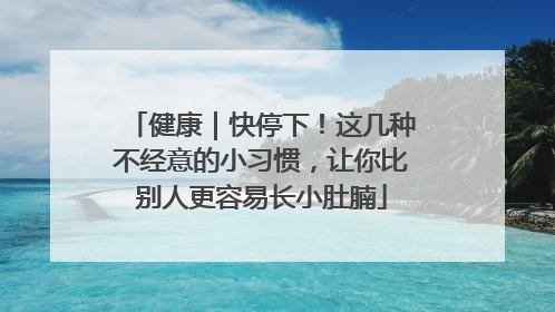 健康｜快停下！这几种不经意的小习惯，让你比别人更容易长小肚腩