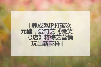养成系IP打破次元壁，爱奇艺《微笑一号店》将综艺营销玩出新花样