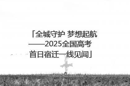 全城守护 梦想起航——2025全国高考首日宿迁一线见闻