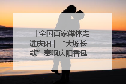 全国百家媒体走进庆阳｜“大塬长歌”奏响庆阳香包民俗文化节序曲