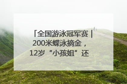 全国游泳冠军赛｜200米蝶泳摘金，12岁“小孩姐”还能制造多少惊喜？