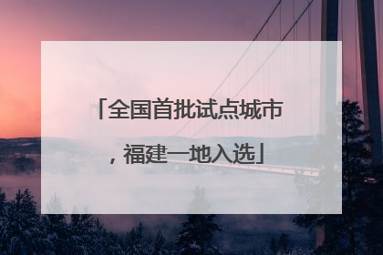 全国首批试点城市，福建一地入选