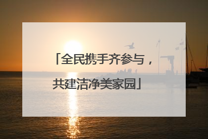 全民携手齐参与，共建洁净美家园