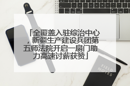 全覆盖入驻综治中心，新疆生产建设兵团第五师法院开启一扇门助力高速讨薪获赞