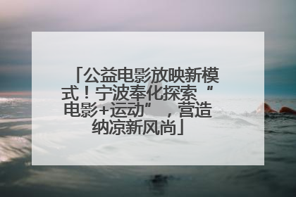 公益电影放映新模式！宁波奉化探索“电影+运动”，营造纳凉新风尚