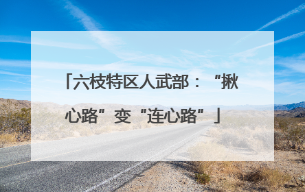 六枝特区人武部：“揪心路”变“连心路”