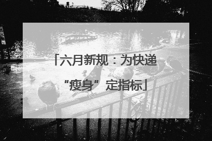 六月新规：为快递“瘦身”定指标