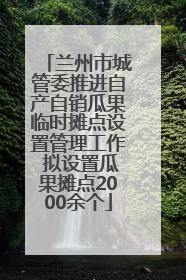兰州市城管委推进自产自销瓜果临时摊点设置管理工作 拟设置瓜果摊点2000余个