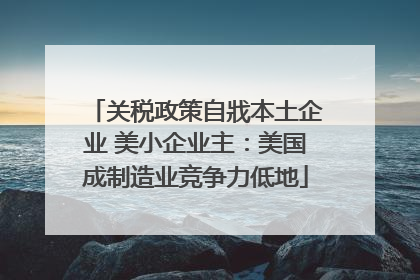 关税政策自戕本土企业 美小企业主：美国成制造业竞争力低地