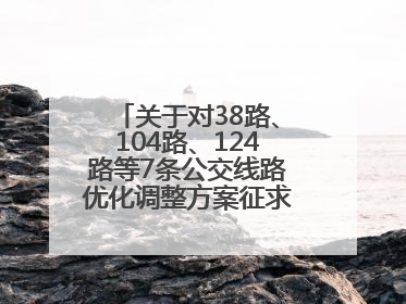 关于对38路、104路、124路等7条公交线路优化调整方案征求意见的公告